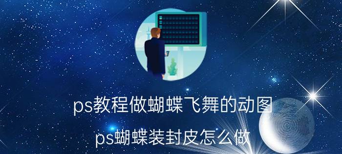 ps教程做蝴蝶飞舞的动图 ps蝴蝶装封皮怎么做？